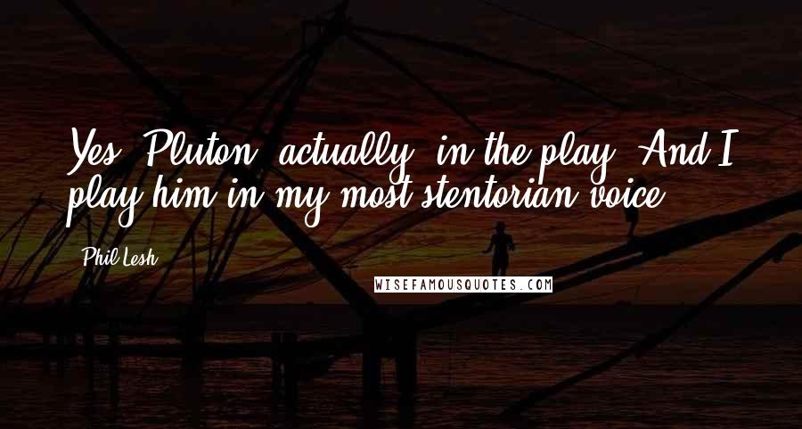 Phil Lesh Quotes: Yes, Pluton, actually, in the play. And I play him in my most stentorian voice.