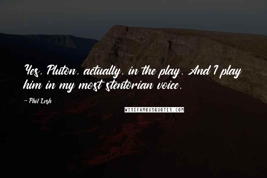 Phil Lesh Quotes: Yes, Pluton, actually, in the play. And I play him in my most stentorian voice.