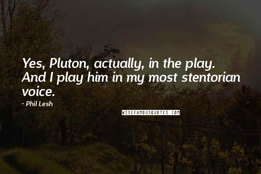 Phil Lesh Quotes: Yes, Pluton, actually, in the play. And I play him in my most stentorian voice.