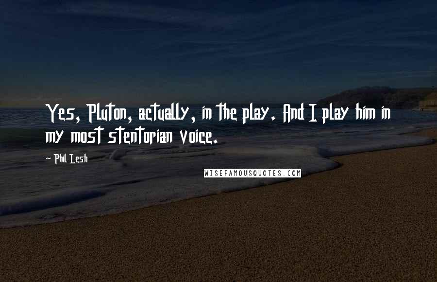 Phil Lesh Quotes: Yes, Pluton, actually, in the play. And I play him in my most stentorian voice.