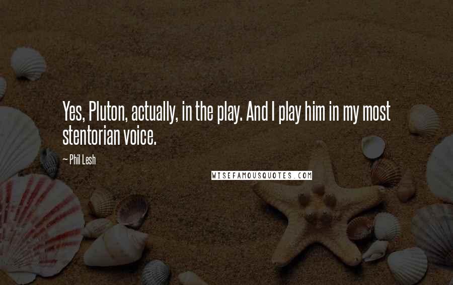 Phil Lesh Quotes: Yes, Pluton, actually, in the play. And I play him in my most stentorian voice.