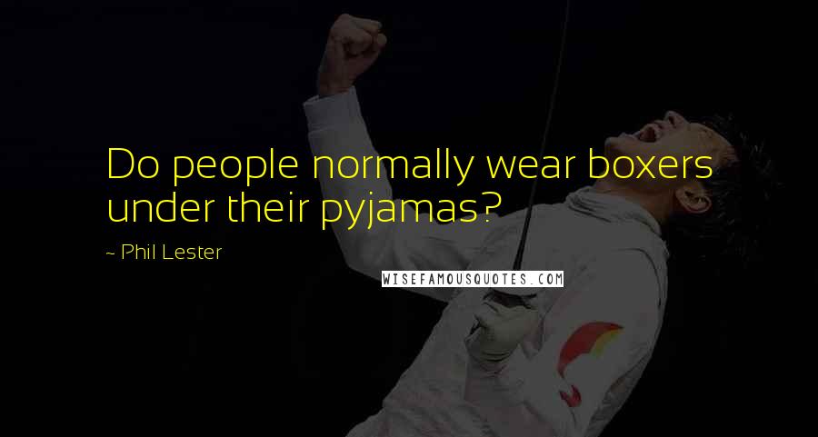 Phil Lester Quotes: Do people normally wear boxers under their pyjamas?