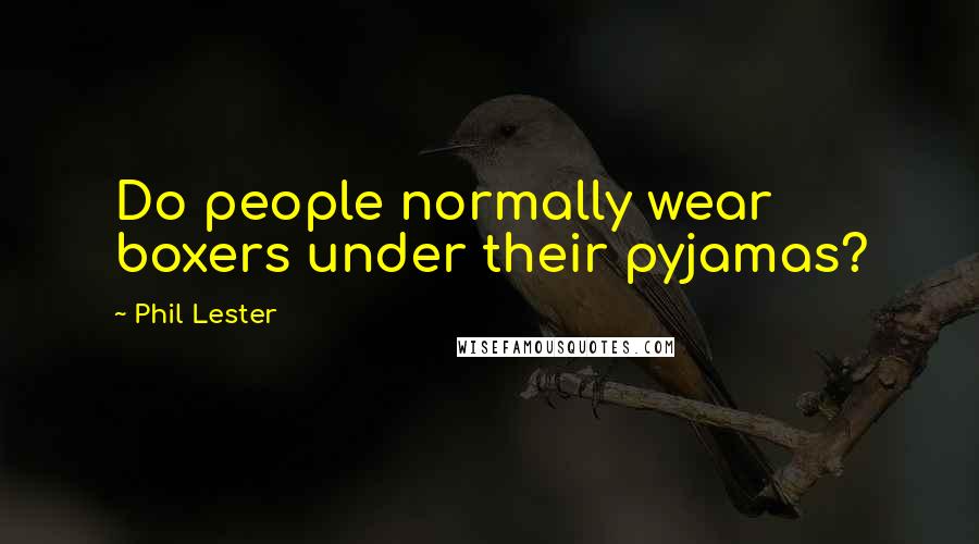 Phil Lester Quotes: Do people normally wear boxers under their pyjamas?