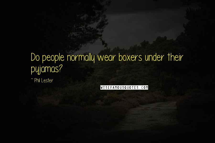 Phil Lester Quotes: Do people normally wear boxers under their pyjamas?