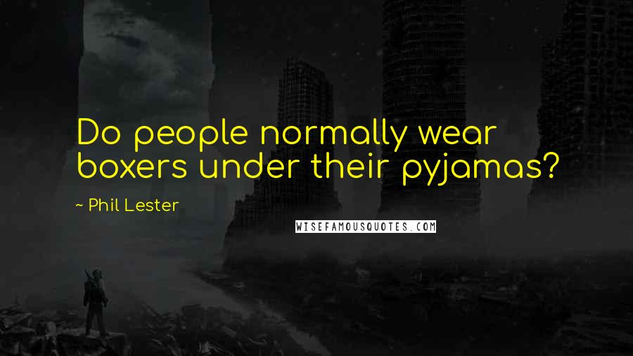 Phil Lester Quotes: Do people normally wear boxers under their pyjamas?