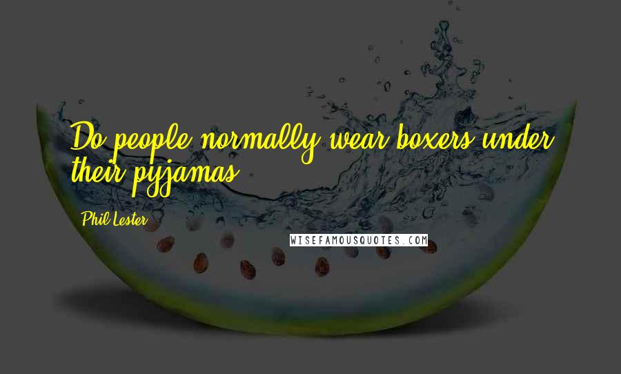 Phil Lester Quotes: Do people normally wear boxers under their pyjamas?