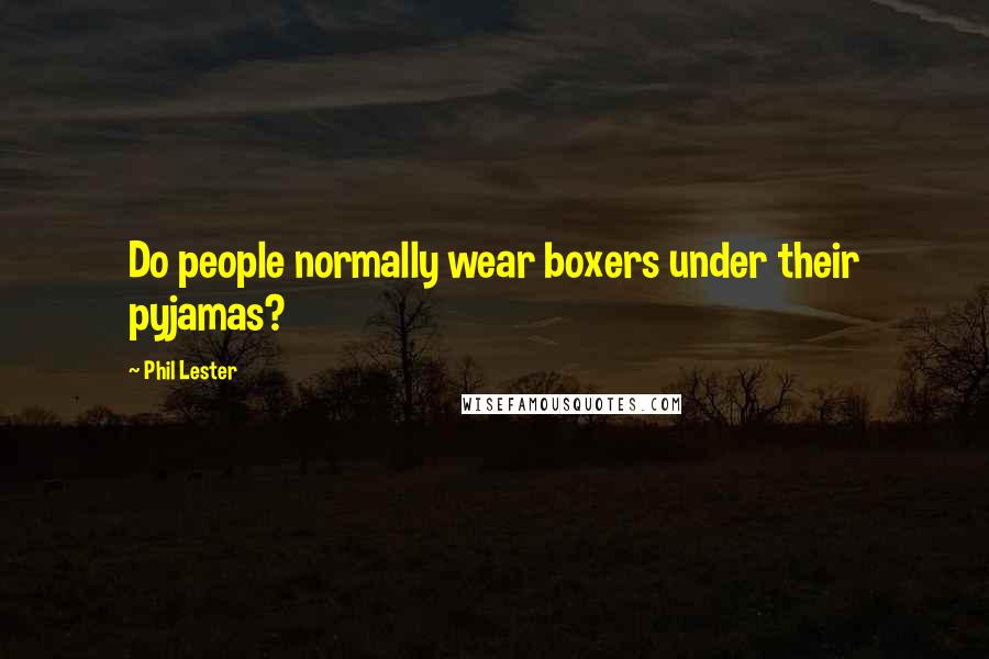 Phil Lester Quotes: Do people normally wear boxers under their pyjamas?
