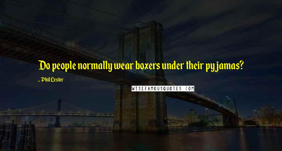 Phil Lester Quotes: Do people normally wear boxers under their pyjamas?