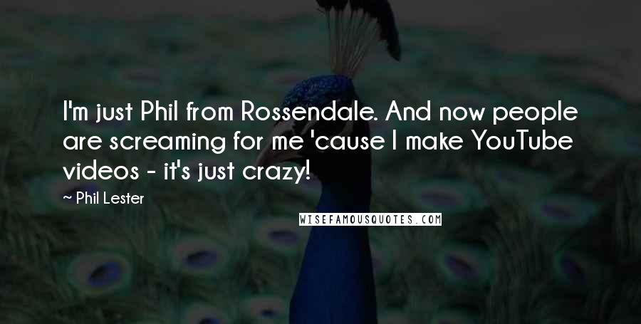 Phil Lester Quotes: I'm just Phil from Rossendale. And now people are screaming for me 'cause I make YouTube videos - it's just crazy!