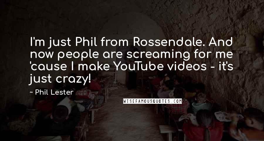 Phil Lester Quotes: I'm just Phil from Rossendale. And now people are screaming for me 'cause I make YouTube videos - it's just crazy!