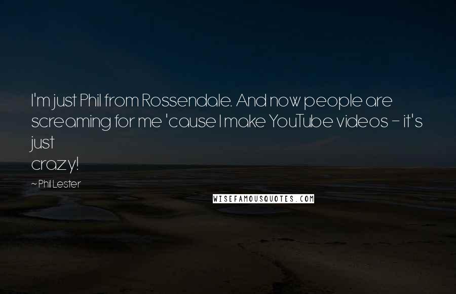 Phil Lester Quotes: I'm just Phil from Rossendale. And now people are screaming for me 'cause I make YouTube videos - it's just crazy!