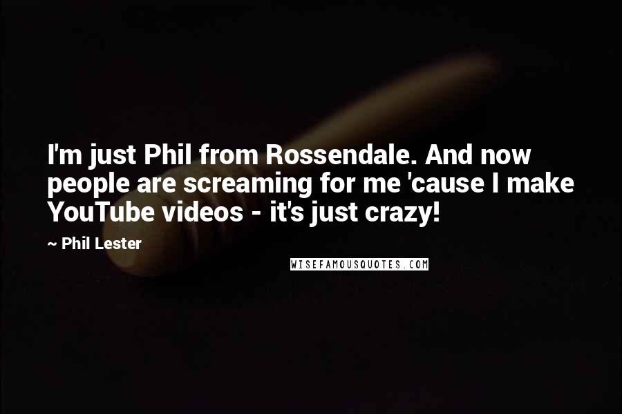 Phil Lester Quotes: I'm just Phil from Rossendale. And now people are screaming for me 'cause I make YouTube videos - it's just crazy!