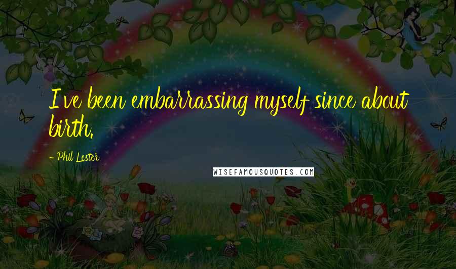 Phil Lester Quotes: I've been embarrassing myself since about birth.