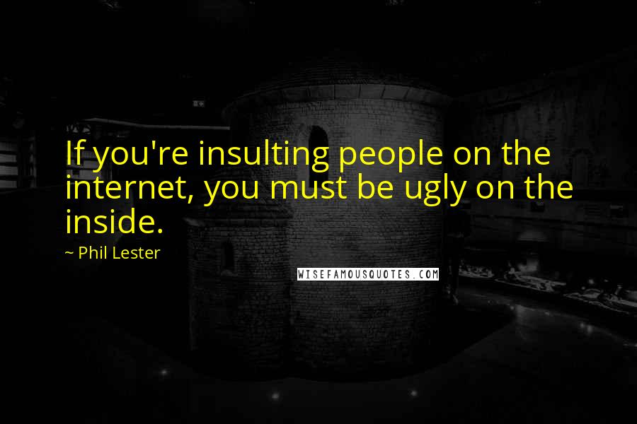 Phil Lester Quotes: If you're insulting people on the internet, you must be ugly on the inside.