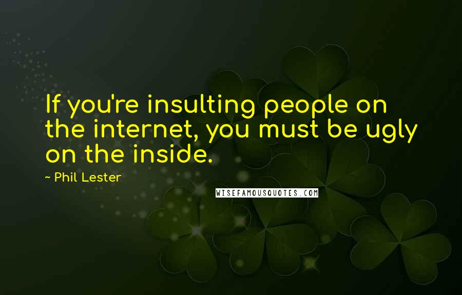 Phil Lester Quotes: If you're insulting people on the internet, you must be ugly on the inside.