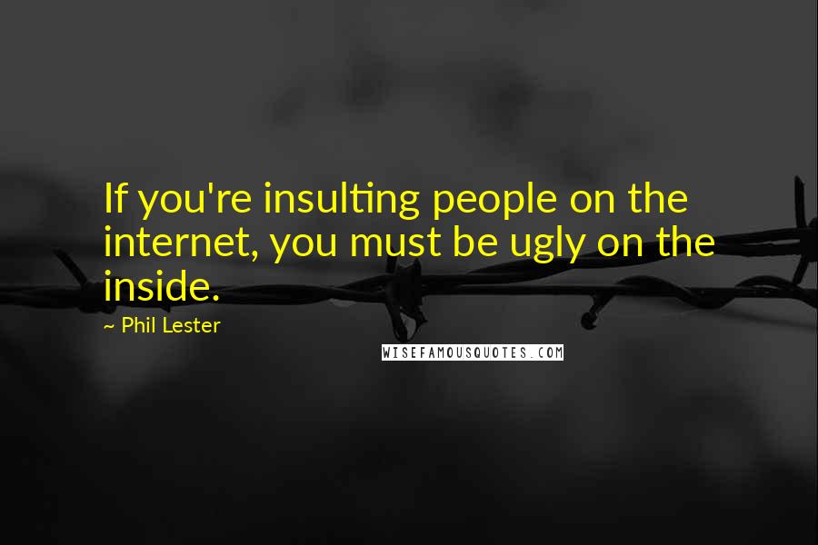 Phil Lester Quotes: If you're insulting people on the internet, you must be ugly on the inside.