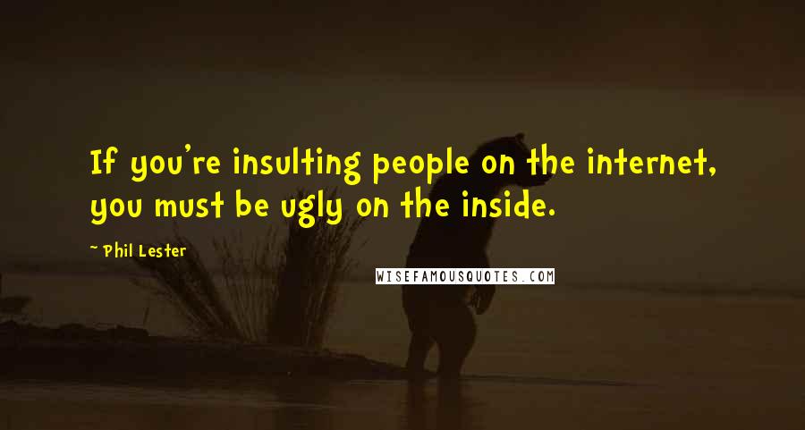 Phil Lester Quotes: If you're insulting people on the internet, you must be ugly on the inside.