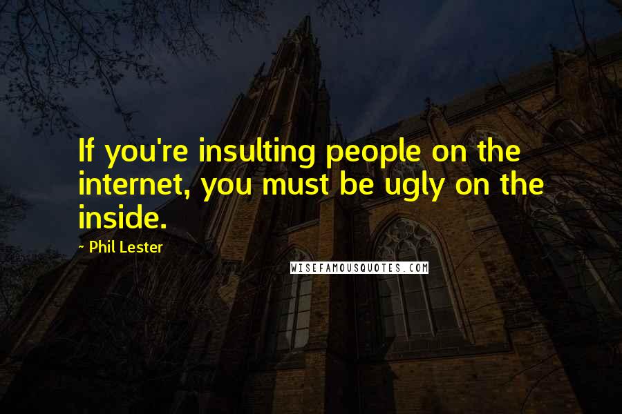 Phil Lester Quotes: If you're insulting people on the internet, you must be ugly on the inside.