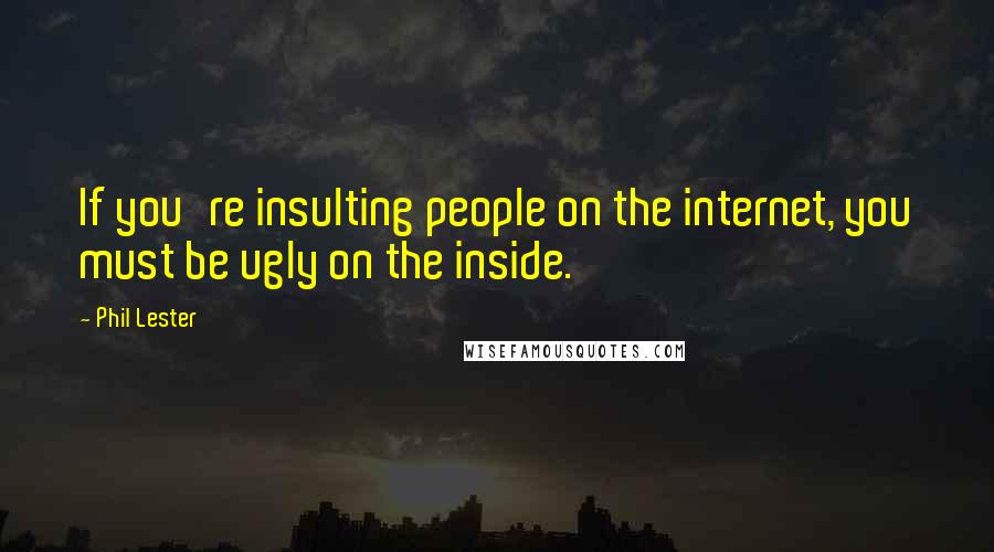 Phil Lester Quotes: If you're insulting people on the internet, you must be ugly on the inside.