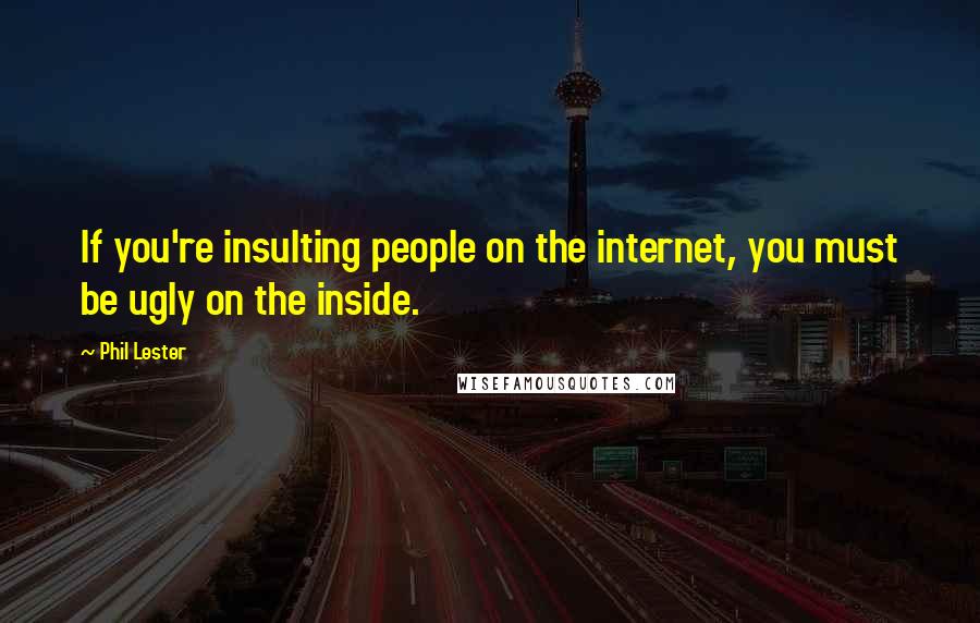 Phil Lester Quotes: If you're insulting people on the internet, you must be ugly on the inside.