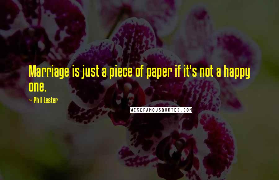 Phil Lester Quotes: Marriage is just a piece of paper if it's not a happy one.