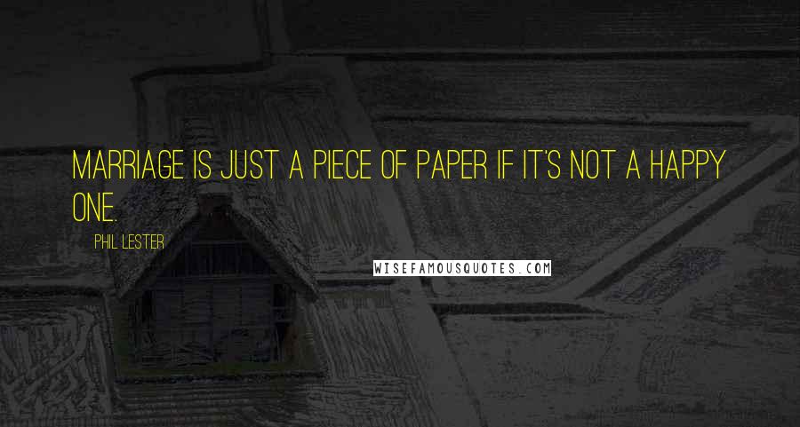 Phil Lester Quotes: Marriage is just a piece of paper if it's not a happy one.
