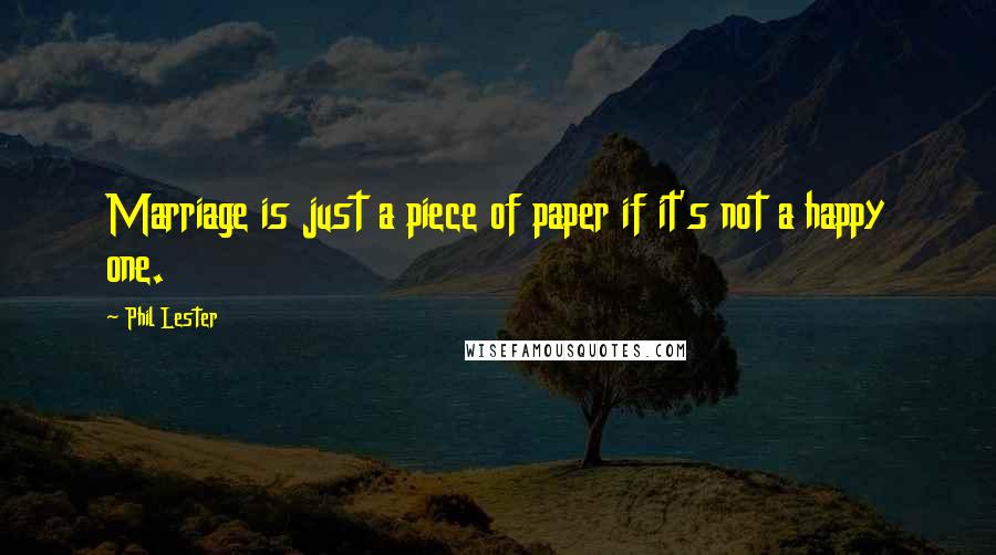Phil Lester Quotes: Marriage is just a piece of paper if it's not a happy one.