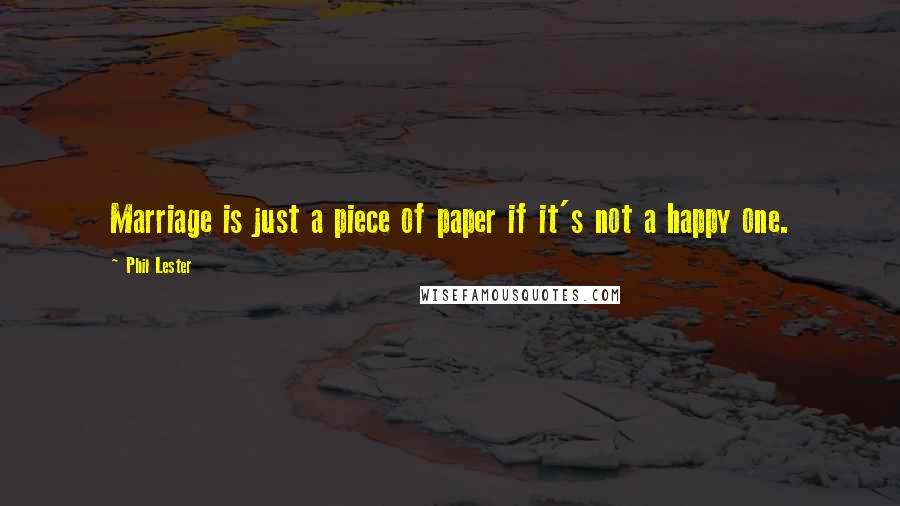 Phil Lester Quotes: Marriage is just a piece of paper if it's not a happy one.