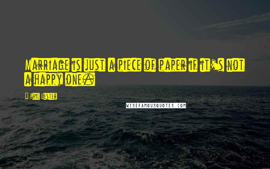 Phil Lester Quotes: Marriage is just a piece of paper if it's not a happy one.