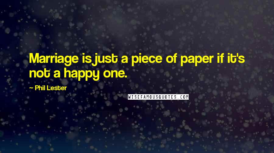 Phil Lester Quotes: Marriage is just a piece of paper if it's not a happy one.