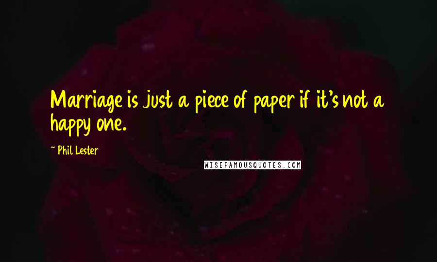 Phil Lester Quotes: Marriage is just a piece of paper if it's not a happy one.