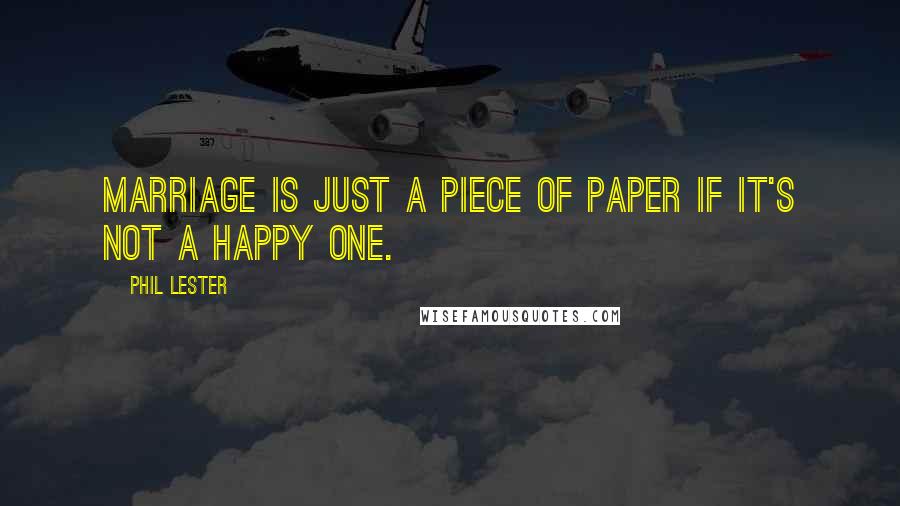 Phil Lester Quotes: Marriage is just a piece of paper if it's not a happy one.