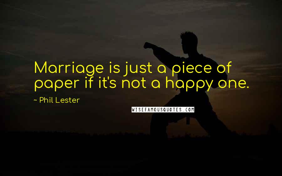 Phil Lester Quotes: Marriage is just a piece of paper if it's not a happy one.