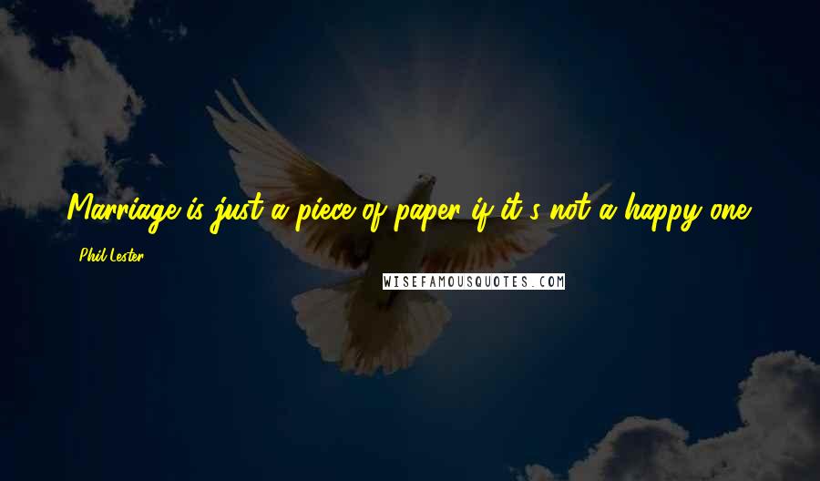 Phil Lester Quotes: Marriage is just a piece of paper if it's not a happy one.
