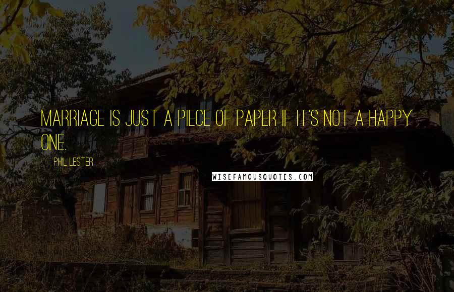 Phil Lester Quotes: Marriage is just a piece of paper if it's not a happy one.