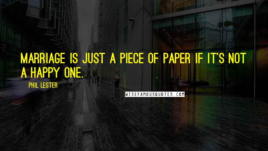 Phil Lester Quotes: Marriage is just a piece of paper if it's not a happy one.