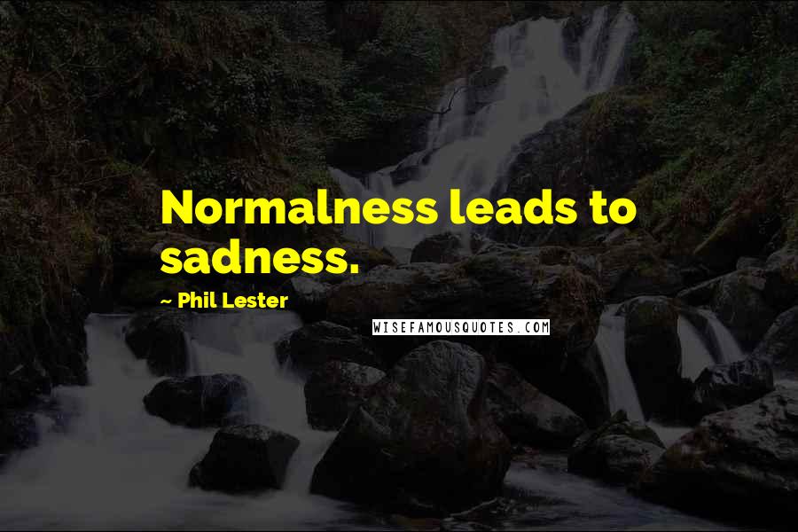 Phil Lester Quotes: Normalness leads to sadness.