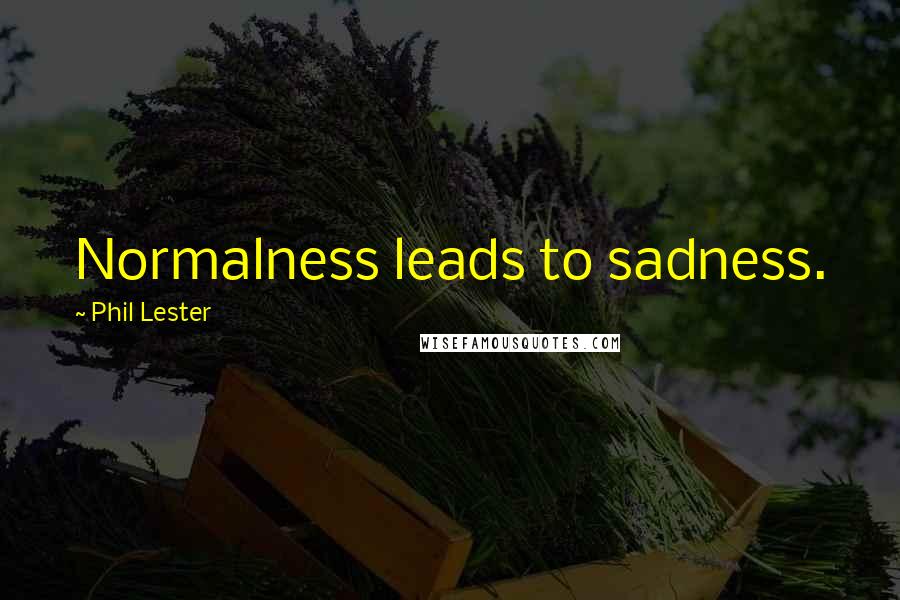 Phil Lester Quotes: Normalness leads to sadness.