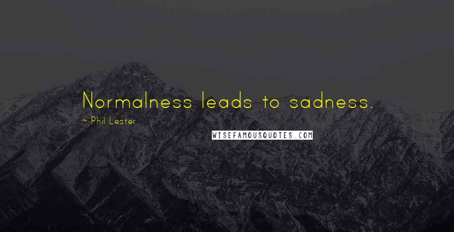 Phil Lester Quotes: Normalness leads to sadness.