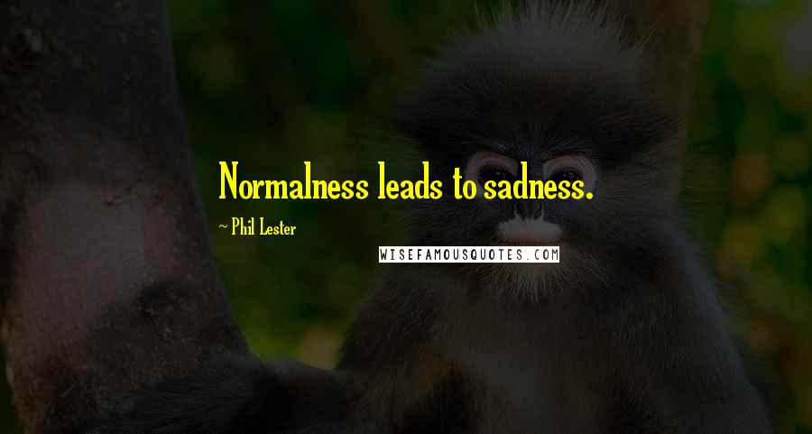 Phil Lester Quotes: Normalness leads to sadness.