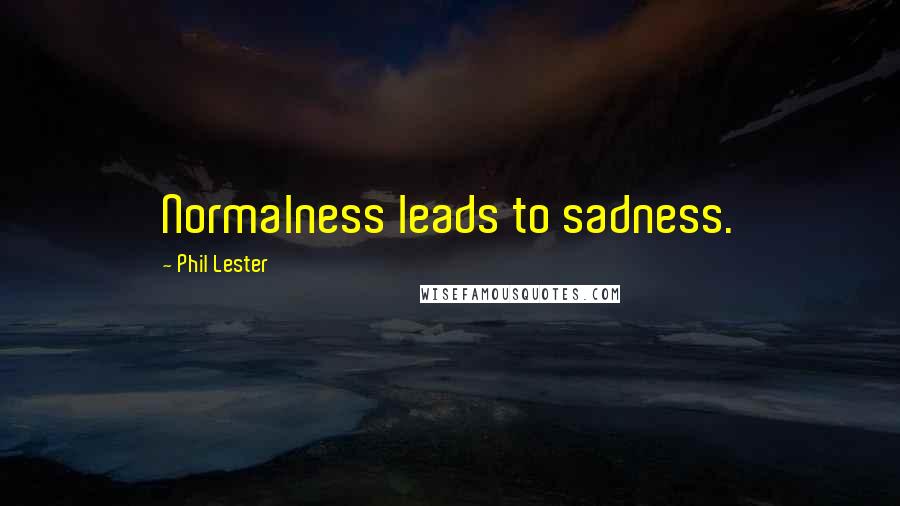 Phil Lester Quotes: Normalness leads to sadness.