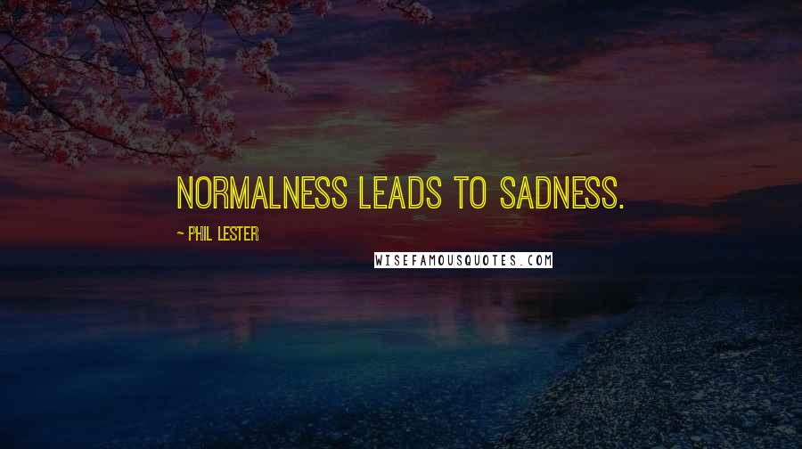 Phil Lester Quotes: Normalness leads to sadness.