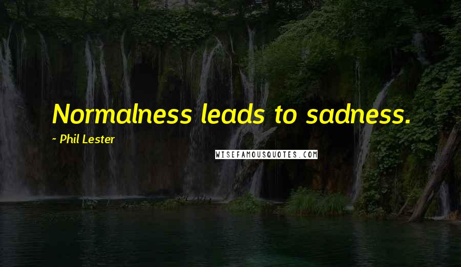 Phil Lester Quotes: Normalness leads to sadness.