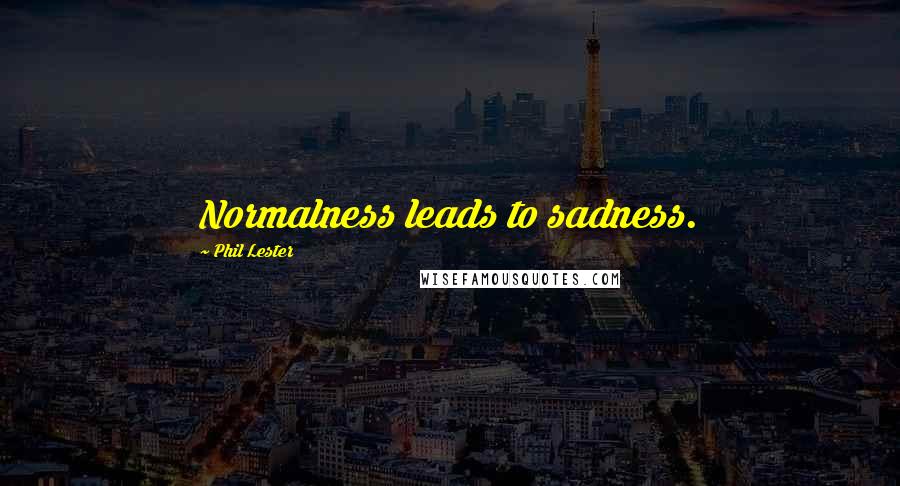 Phil Lester Quotes: Normalness leads to sadness.