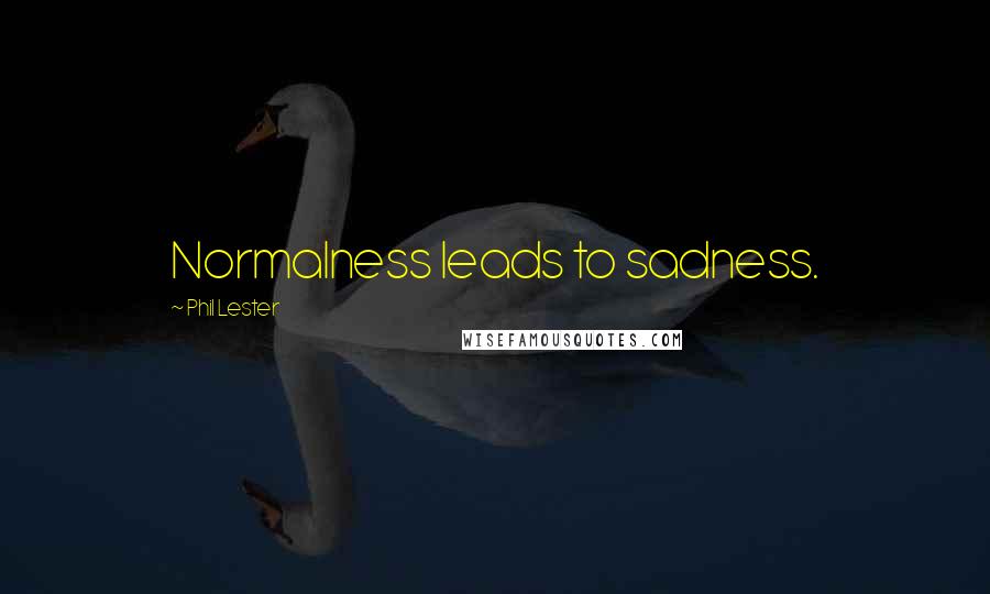 Phil Lester Quotes: Normalness leads to sadness.