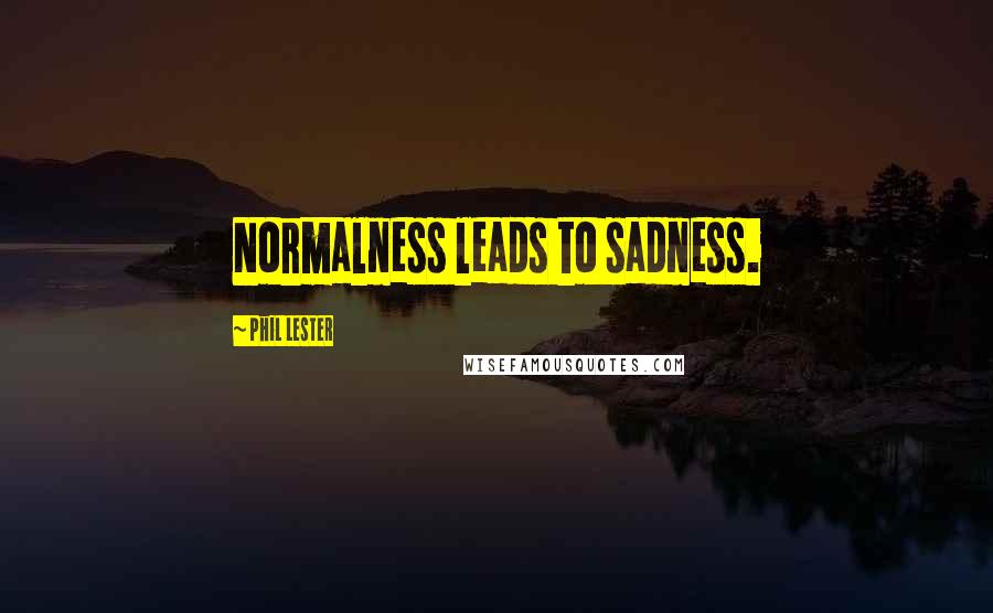 Phil Lester Quotes: Normalness leads to sadness.