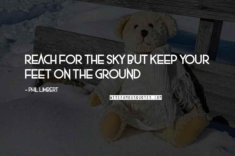Phil Limbert Quotes: Reach for the sky but keep your feet on the ground