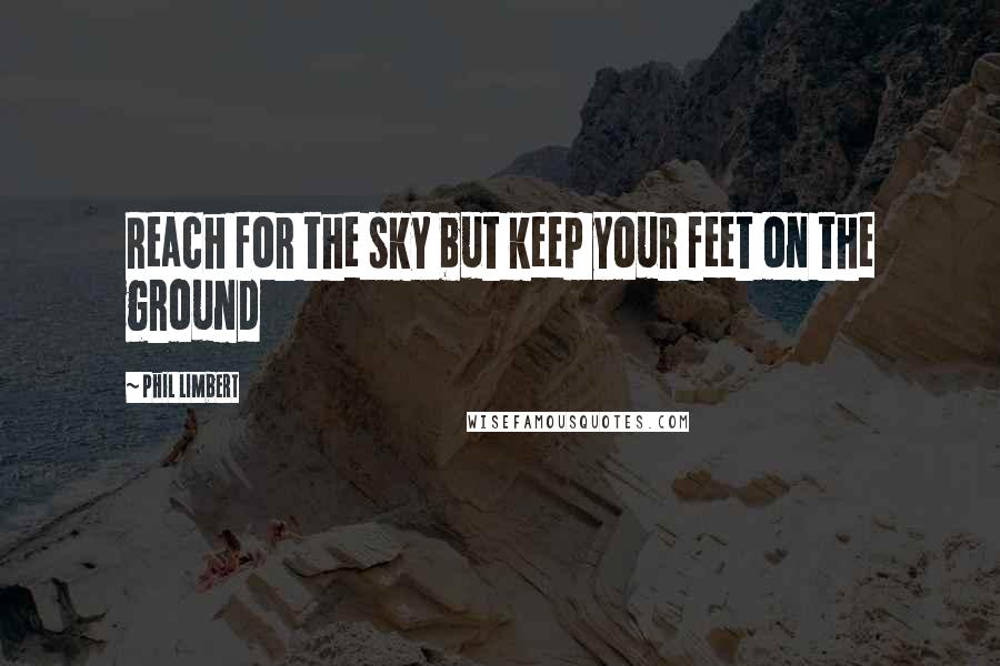 Phil Limbert Quotes: Reach for the sky but keep your feet on the ground