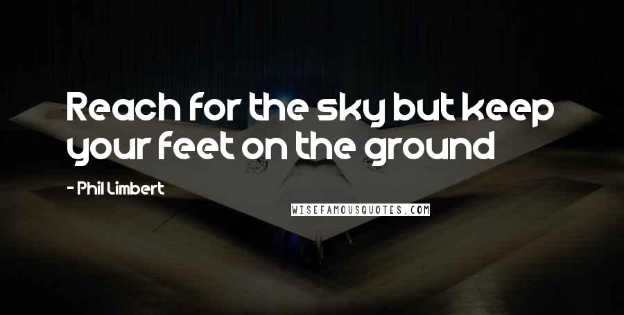 Phil Limbert Quotes: Reach for the sky but keep your feet on the ground