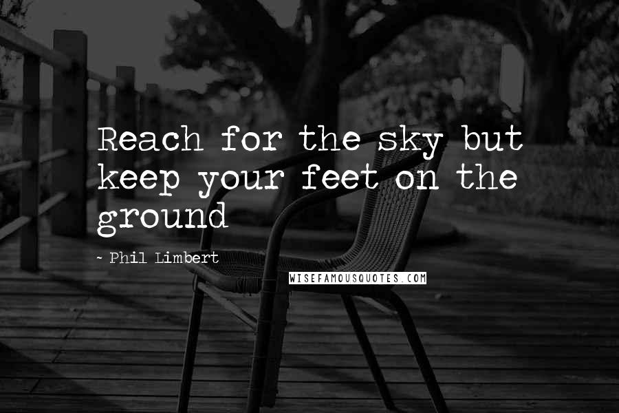 Phil Limbert Quotes: Reach for the sky but keep your feet on the ground